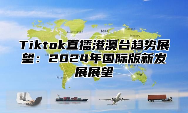 Tiktok直播港澳台趋势展望：2024年国际版新发展展望