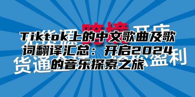 Tiktok上的中文歌曲及歌词翻译汇总：开启2024的音乐探索之旅