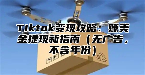 Tiktok变现攻略：赚美金提现新指南（无广告，不含年份）