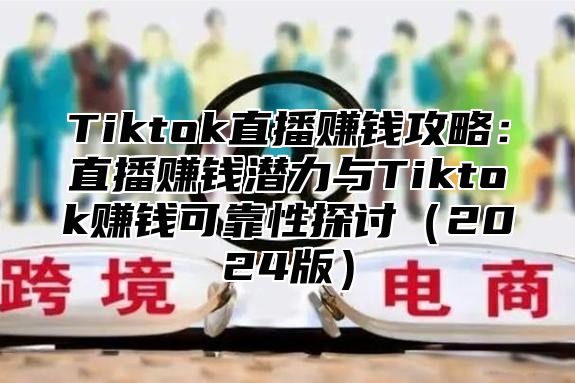 Tiktok直播赚钱攻略：直播赚钱潜力与Tiktok赚钱可靠性探讨（2024版）