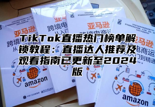 TikTok直播热门榜单解锁教程：直播达人推荐及观看指南已更新至2024版