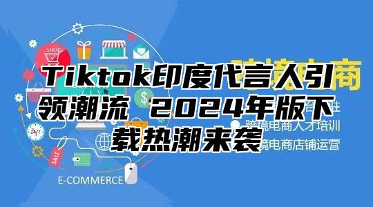 Tiktok印度代言人引领潮流 2024年版下载热潮来袭