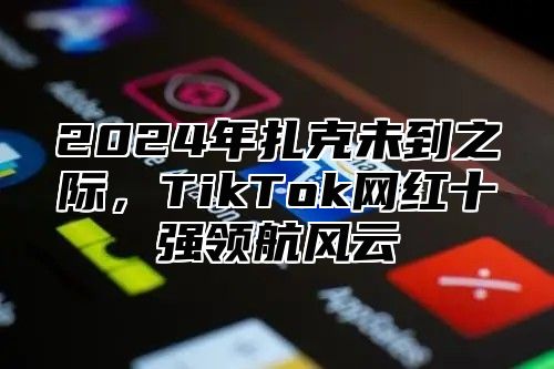 2024年扎克未到之际，TikTok网红十强领航风云