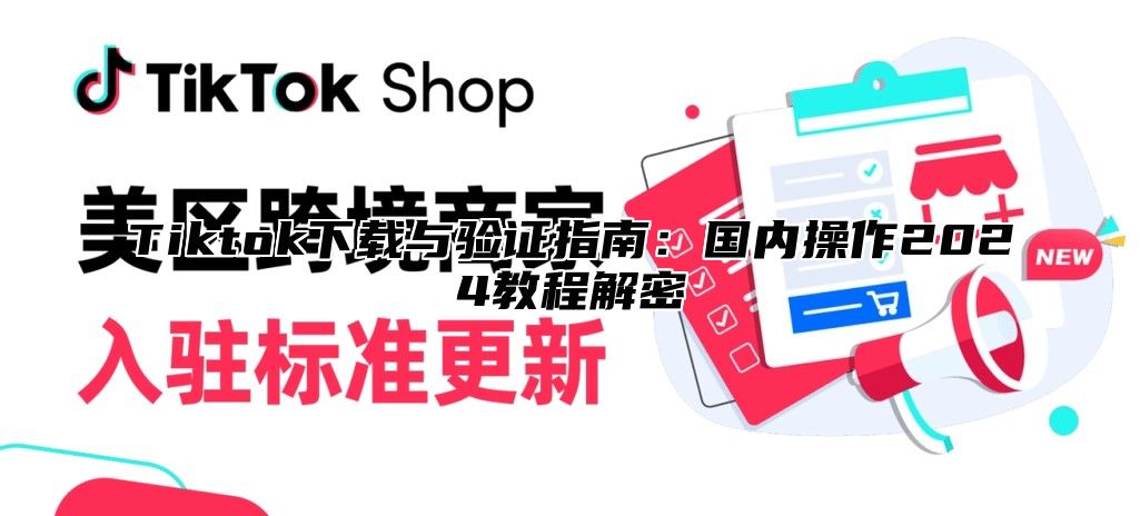 Tiktok下载与验证指南：国内操作2024教程解密