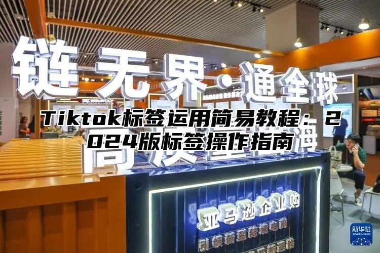 Tiktok标签运用简易教程：2024版标签操作指南