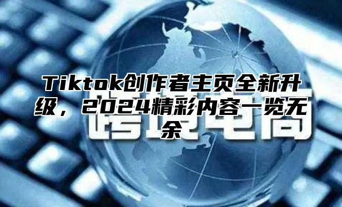 Tiktok创作者主页全新升级，2024精彩内容一览无余