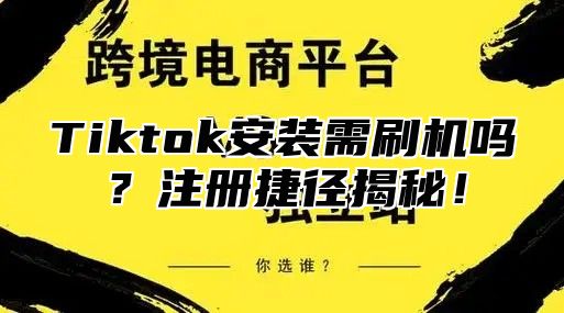 Tiktok安装需刷机吗？注册捷径揭秘！