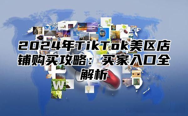 2024年TikTok美区店铺购买攻略：买家入口全解析