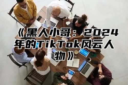 《黑人小哥：2024年的TikTok风云人物》