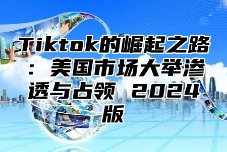 Tiktok的崛起之路：美国市场大举渗透与占领 2024版