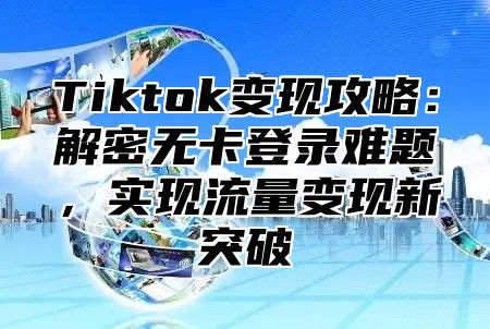 Tiktok变现攻略：解密无卡登录难题，实现流量变现新突破