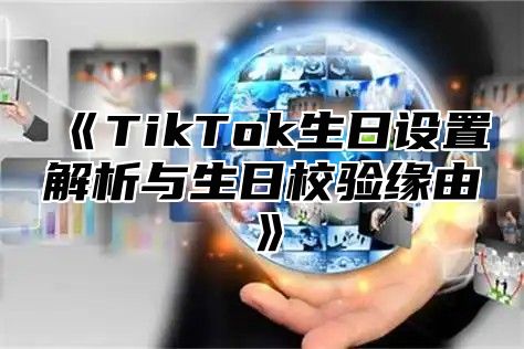 《TikTok生日设置解析与生日校验缘由》