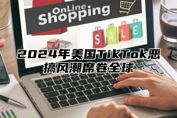 2024年美国TikTok恶搞风潮席卷全球