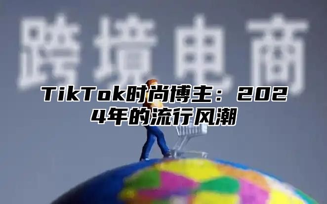 TikTok时尚博主：2024年的流行风潮