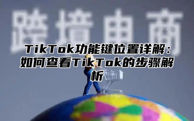 TikTok功能键位置详解：如何查看TikTok的步骤解析