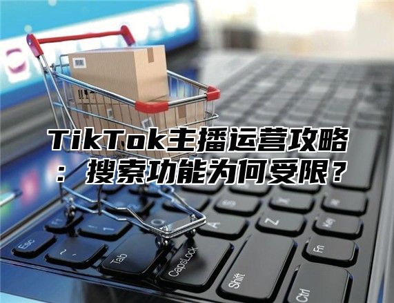 TikTok主播运营攻略：搜索功能为何受限？