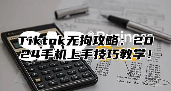 Tiktok无拘攻略：2024手机上手技巧教学！