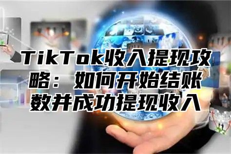 TikTok收入提现攻略：如何开始结账数并成功提现收入