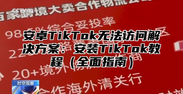 安卓TikTok无法访问解决方案：安装TikTok教程（全面指南）