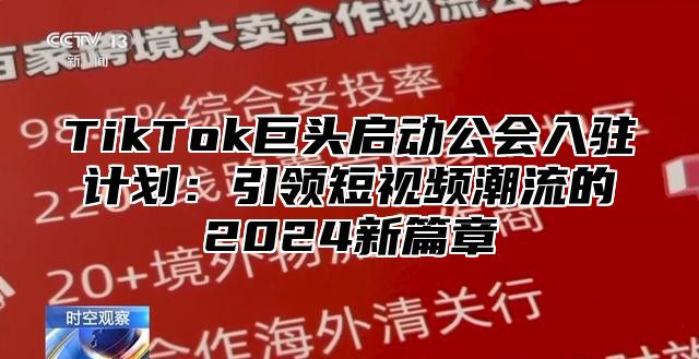 TikTok巨头启动公会入驻计划：引领短视频潮流的2024新篇章