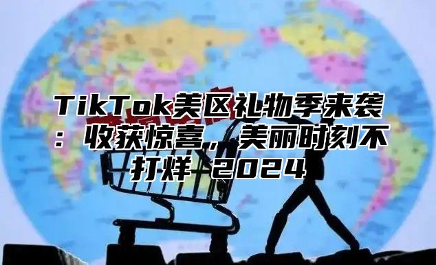 TikTok美区礼物季来袭：收获惊喜，美丽时刻不打烊 2024