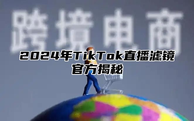 2024年TikTok直播滤镜官方揭秘