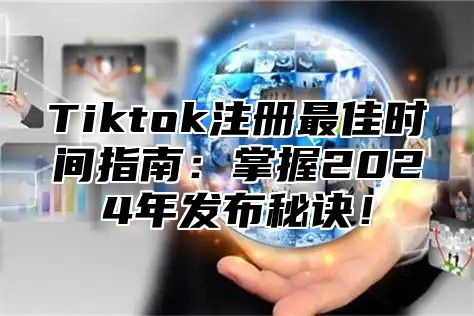 Tiktok注册最佳时间指南：掌握2024年发布秘诀！