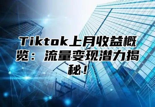 Tiktok上月收益概览：流量变现潜力揭秘！