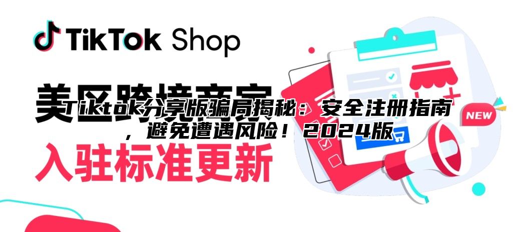 Tiktok分享版骗局揭秘：安全注册指南，避免遭遇风险！2024版