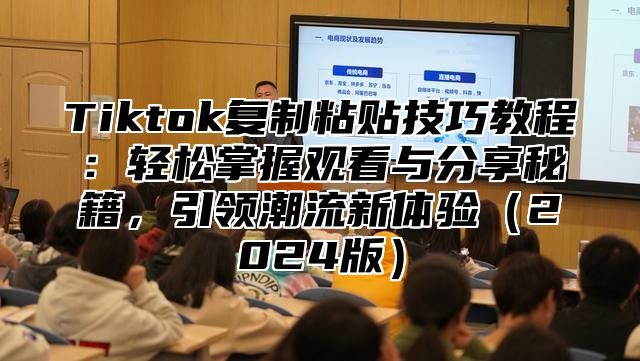 Tiktok复制粘贴技巧教程：轻松掌握观看与分享秘籍，引领潮流新体验（2024版）