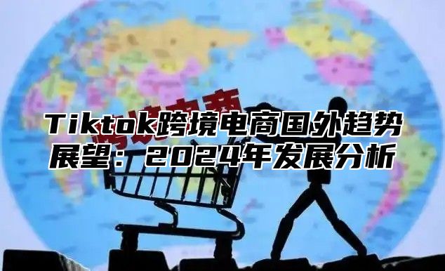 Tiktok跨境电商国外趋势展望：2024年发展分析