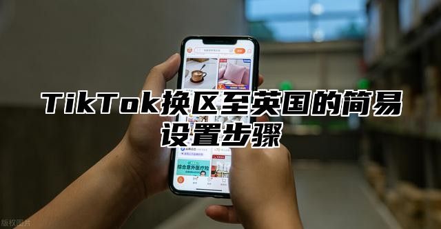 TikTok换区至英国的简易设置步骤