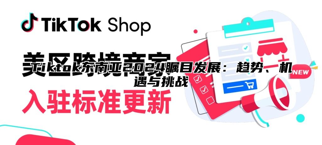 Tiktok东南亚2024瞩目发展：趋势、机遇与挑战