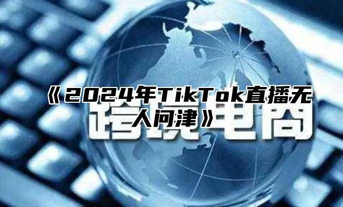 《2024年TikTok直播无人问津》