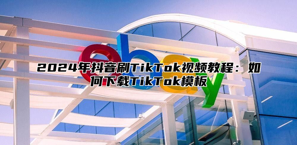 2024年抖音刷TikTok视频教程：如何下载TikTok模板