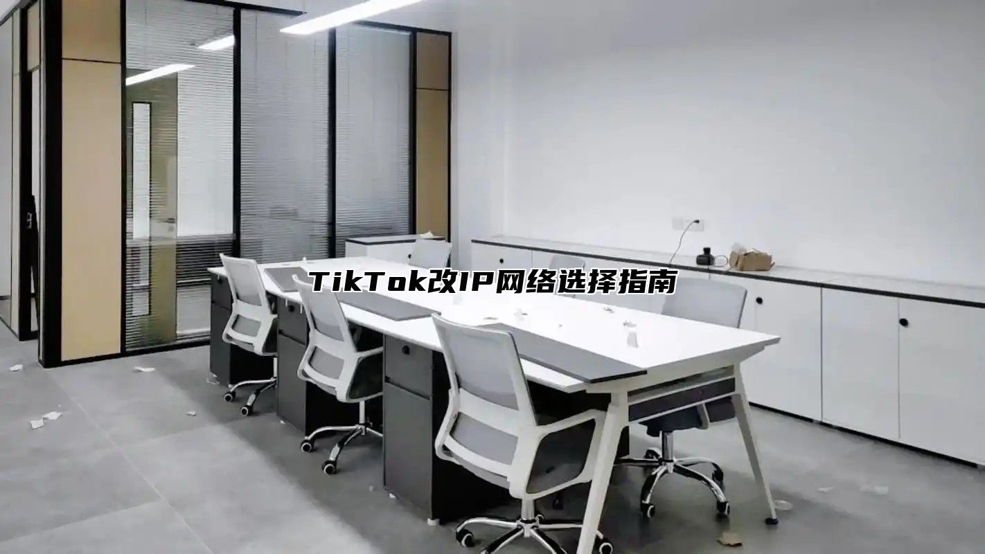 TikTok改IP网络选择指南