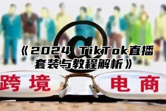 《2024 TikTok直播套装与教程解析》