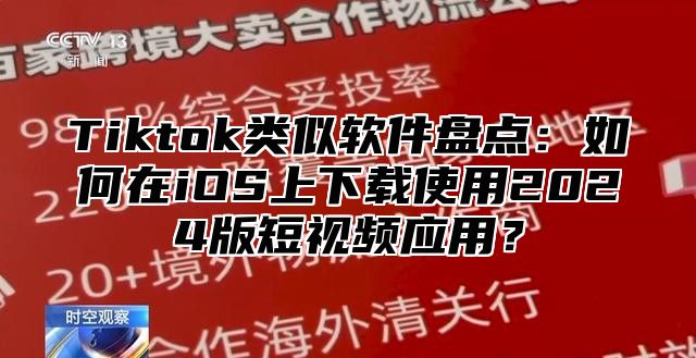 Tiktok类似软件盘点：如何在iOS上下载使用2024版短视频应用？