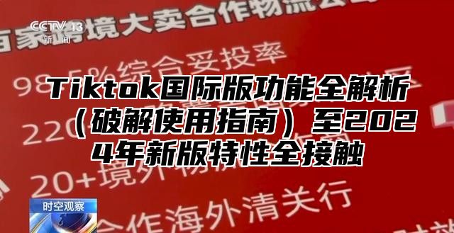 Tiktok国际版功能全解析（破解使用指南）至2024年新版特性全接触