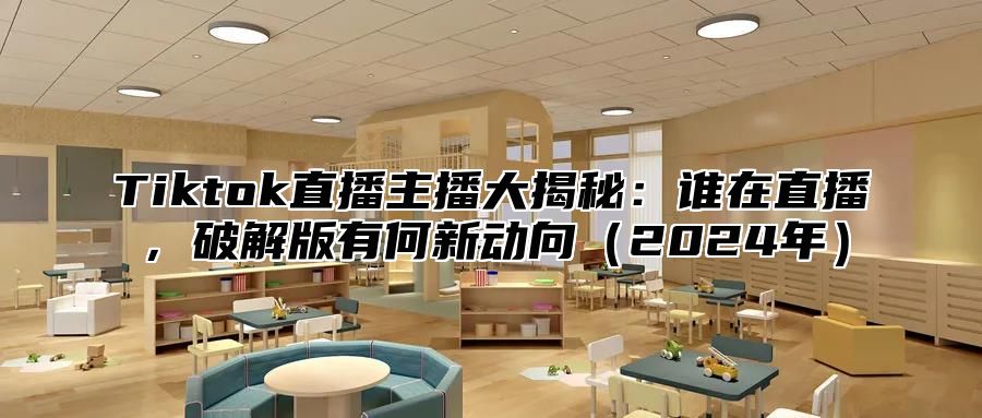 Tiktok直播主播大揭秘：谁在直播，破解版有何新动向（2024年）