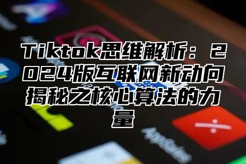 Tiktok思维解析：2024版互联网新动向揭秘之核心算法的力量