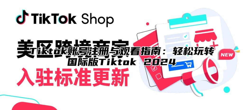 Tiktok账号注册与观看指南：轻松玩转国际版Tiktok 2024