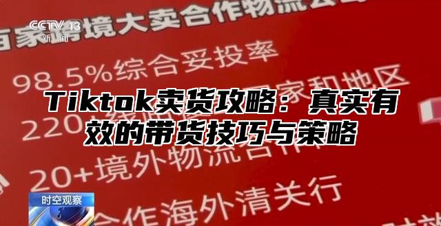 Tiktok卖货攻略：真实有效的带货技巧与策略