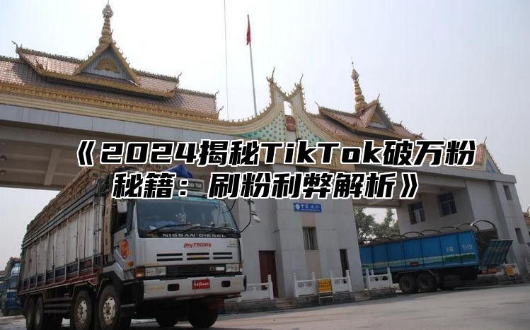 《2024揭秘TikTok破万粉秘籍：刷粉利弊解析》