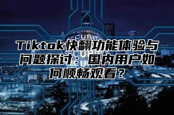 Tiktok快翻功能体验与问题探讨：国内用户如何顺畅观看？