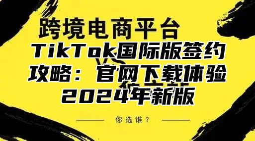 TikTok国际版签约攻略：官网下载体验2024年新版