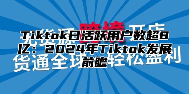 Tiktok日活跃用户数超8亿：2024年Tiktok发展前瞻