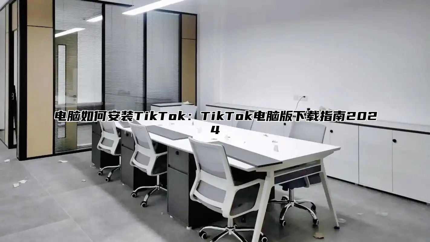 电脑如何安装TikTok：TikTok电脑版下载指南2024