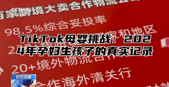 TikTok母婴挑战：2024年孕妇生孩子的真实记录