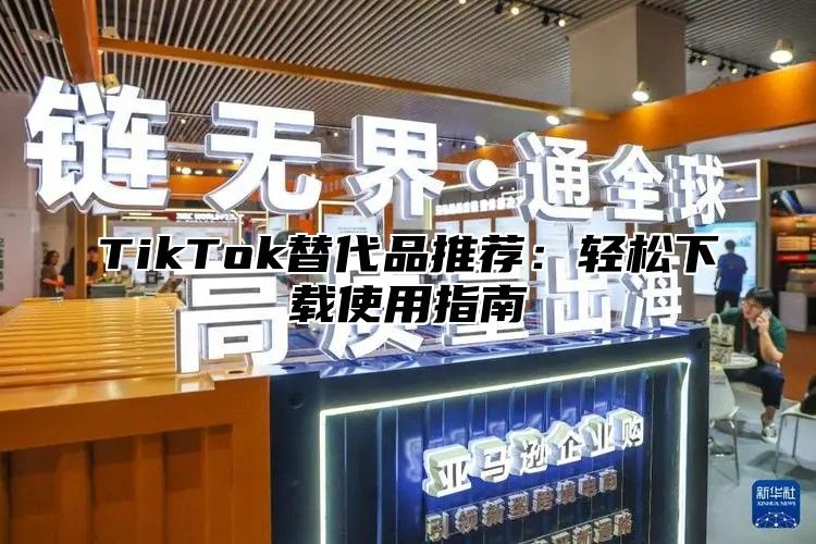 TikTok替代品推荐：轻松下载使用指南